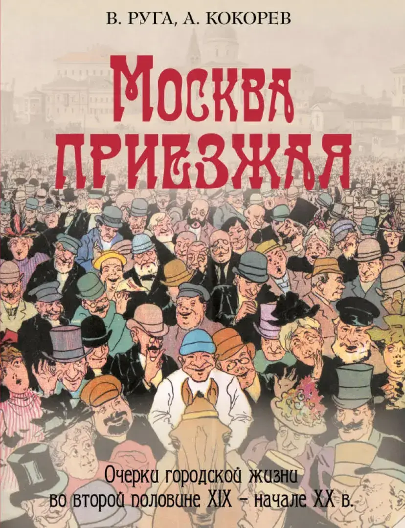 Москва приезжая. Очерки городской жизни во второй половине XIX – начале XX в. — Руга Владимир Эдуардович; Кокорев Андрей